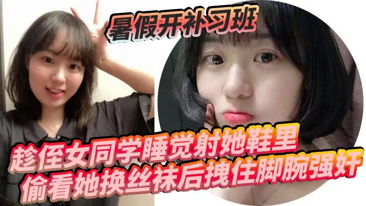 暑假补习班巨乳学生妹 趁睡射满白丝小脚 拽脚腕爆操淫水狂喷