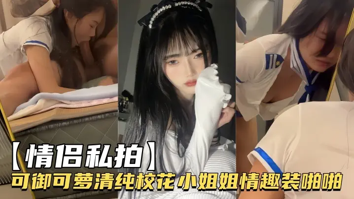 清纯校花可御可萝穿性感情趣装被情侣狂干内射高潮！