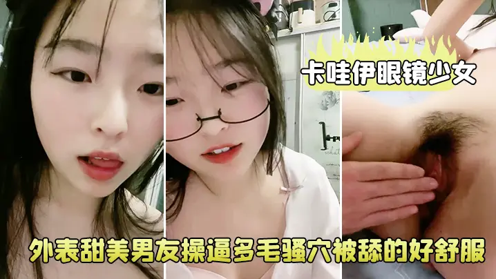卡哇伊眼镜少女！外表甜美男友操逼！多毛骚穴被舔的好舒服，跳蛋磨蹭阴蒂，按住双腿爆插无套内射