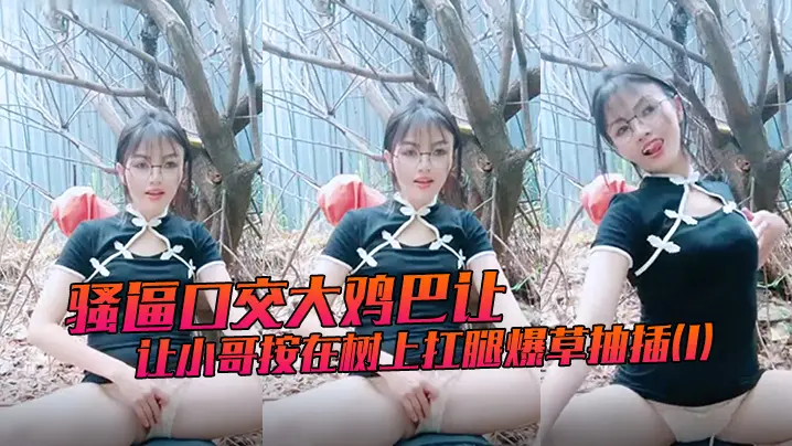 骚逼口交大鸡巴让小哥按在树上扛腿爆草抽插(1)
