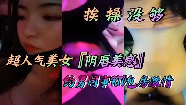 超人气美女『阴唇美感』自述天天挨操没够约男同事KTV包房激情口交做爱喜欢无套做爱超快感后入沖刺内射