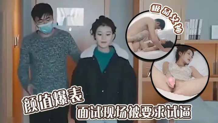 极品女神颜值爆表 面试现场被要求试逼 粉逼爆操完美尤物！