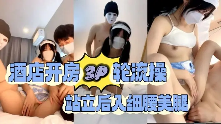 酒店开房3P轮流操，站立后入细腰美腿1