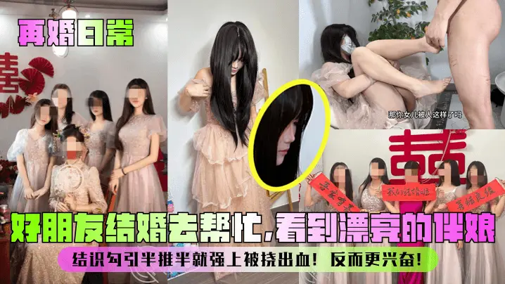 【再婚日常】好朋友结婚去帮忙，看到漂亮的伴娘！结识勾引半推半就强上被挠出血！反而更兴奋！