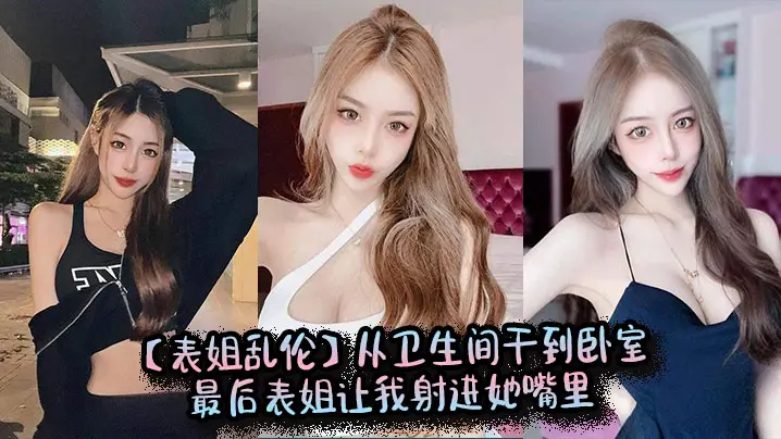 【表姐乱伦】从卫生间干到卧室，最后表姐让我射进她嘴里
