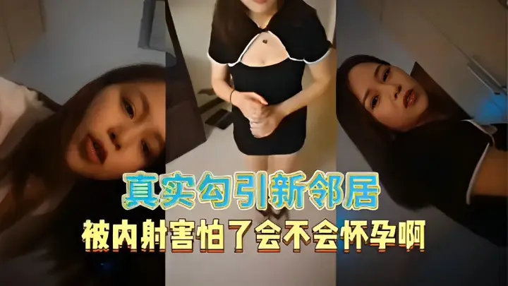 真实勾引新邻居被内射害怕了会不会怀孕啊