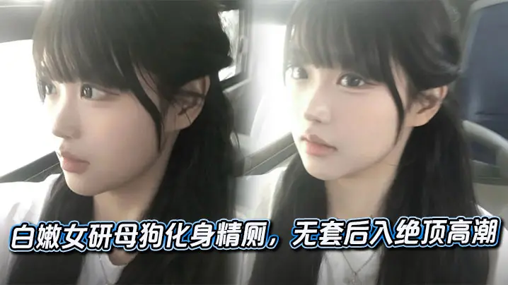 白嫩女研母狗化身精厕，无套后入绝顶高潮