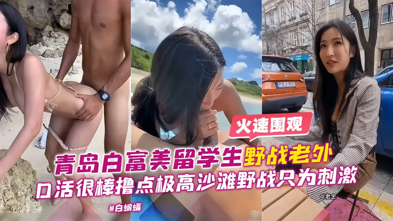 青岛白富美留学生野战老外，口活很棒撸点极高沙滩野战只为刺激