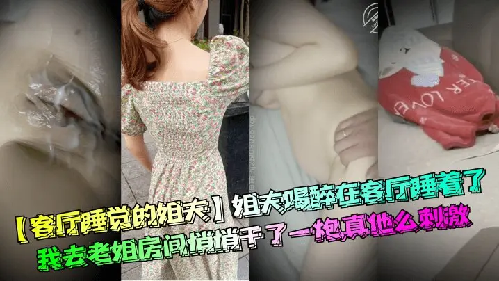 【客厅睡觉的姐夫】姐夫喝醉在客厅睡着了，我去老姐房间悄悄干了一炮，真他么刺激