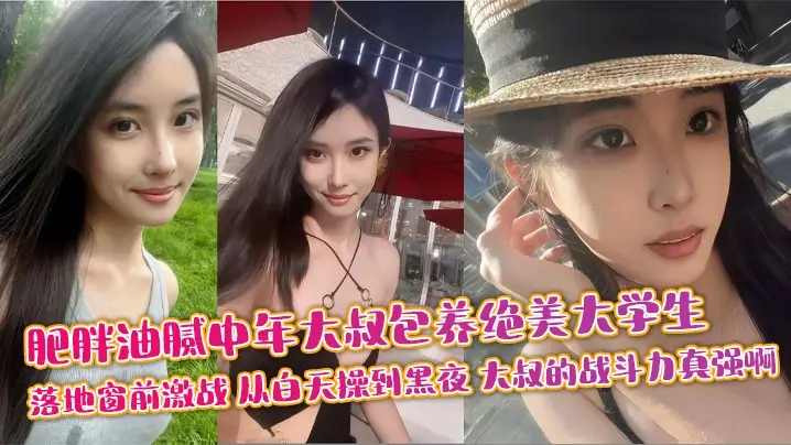肥胖油腻中年大叔包养绝美大学生 落地窗前激战 从白天操到黑夜 大叔的战斗力真强啊
