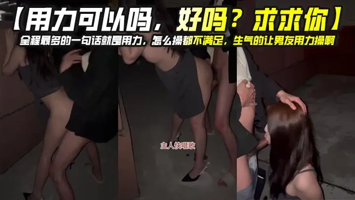【用力可以吗，好吗？求求你】全程最多的一句话就是用力，怎么操都不满足，生气的让男友用力操啊，用力姐真是太饥渴了！