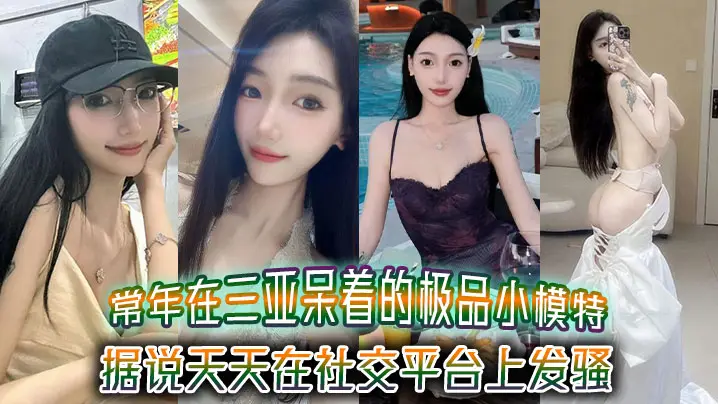 常年在三亚呆着的极品小模特据说天天在社交平台上发骚吸引来三亚旅游的大哥