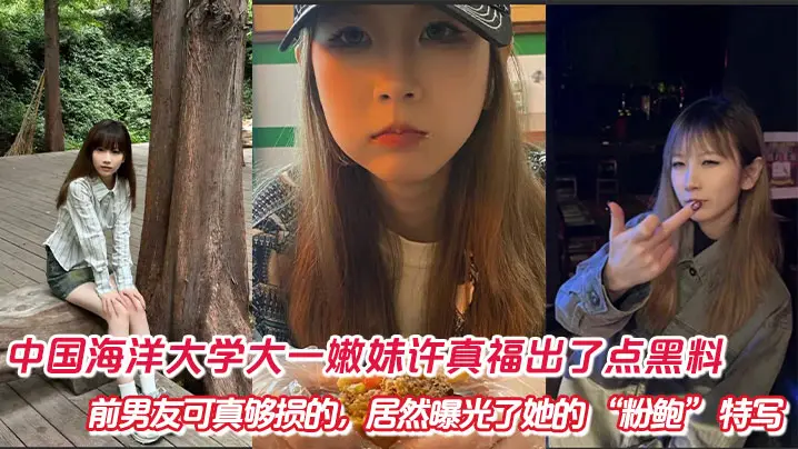 中国海洋大学大一嫩妹许真福出了点黑料，前男友可真够损的，居然曝光了她的 “粉鲍” 特写怼拍视频！