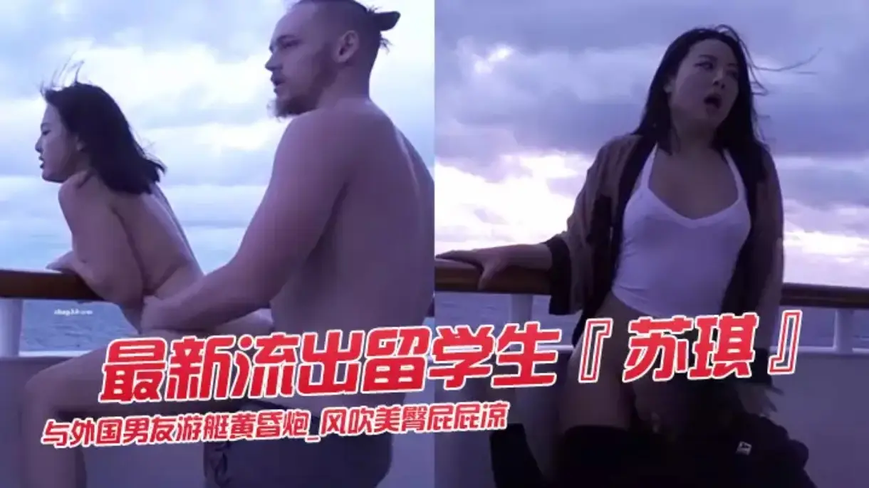 最新流出留学生苏琪与外国男友游艇黄昏炮_风吹美臀屁屁凉_后入无套激烈抽插_内射中出流精#骚逼#舔逼#性交