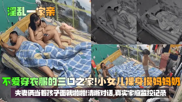 【淫乱一家亲】不爱穿衣服的三口之家！小女儿裸身摸妈妈奶，夫妻俩当着孩子面就啪啪！清晰对话，真实家庭监控记录！