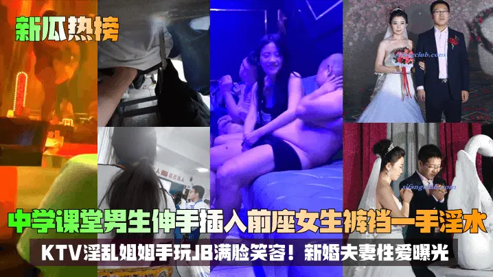 【新瓜热榜】中学课堂男生伸手插入前座女生裤裆一手淫水！KTV淫乱姐姐手玩JB满脸笑容！新婚夫妻性爱曝光！