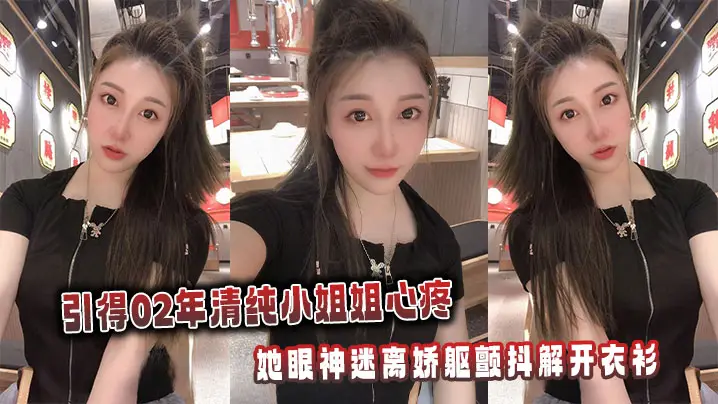 引得02年清纯小姐姐心疼，她眼神迷离娇躯颤抖解开衣衫