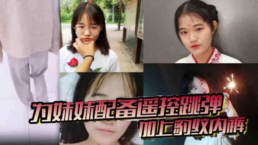 兄妹乱伦为妹妹配备遥控跳弹加上豹纹内裤商场公厕车震内射全套了