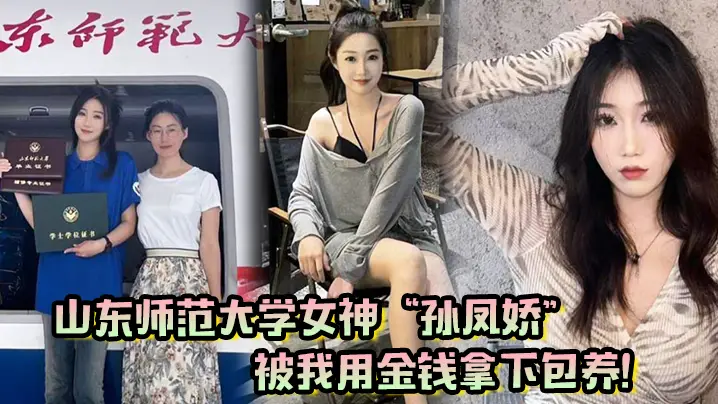 山东师范大学女神孙凤娇被我用金钱拿下包养调教开发成专属小母狗