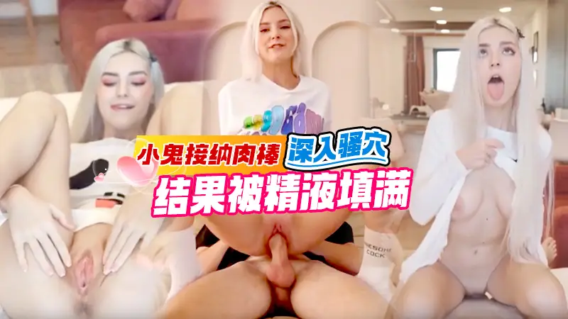 小鬼接纳肉棒深入她的骚穴并且被精液填满-EvaElfie