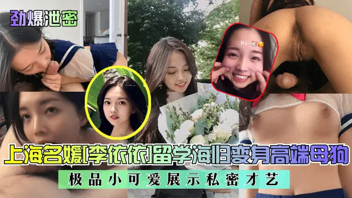 【劲爆泄密】上海名媛李依依留学海归变身高端母狗!极品小可爱展示私密才艺