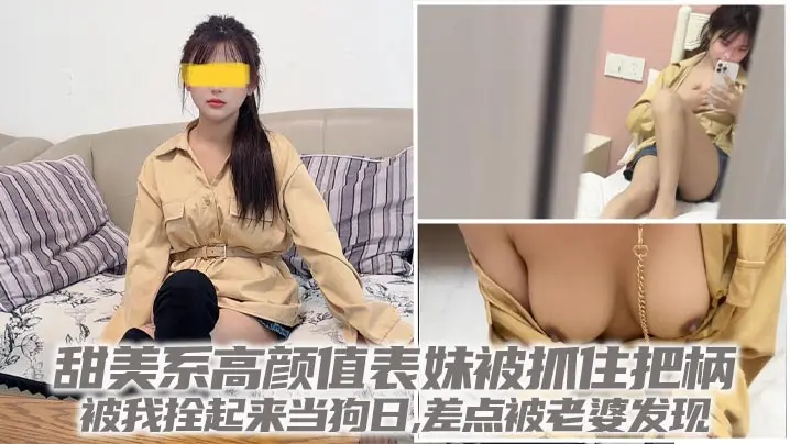【兄妹乱伦】甜美系高颜值表妹被抓住把柄,被我拴起来当狗日,差点被老婆发现