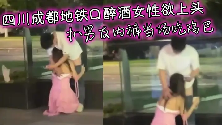 四川成都地铁口醉酒女性欲上头 扒男友内裤当场吃鸡巴 男友无奈放任跪舔