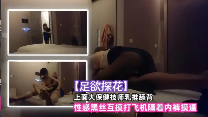 足欲探花上面大保健技师乳推舔背性感黑丝互摸打飞机隔着内裤摸逼