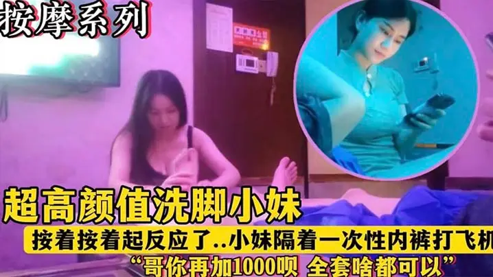 【按摩系列】超高颜值洗脚小妹“哥再加1000块钱呗全套啥都有”