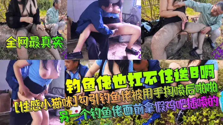 全网最真实钓鱼佬也扛不住送B啊性感小猫咪勾引钓鱼佬被用手掏喷后啪啪另一个钓鱼佬面前拿假鸡吧插喷的