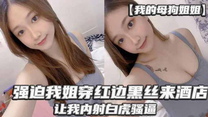 我的母狗姐姐_强迫我姐穿红边黑丝来酒店让我内射白虎骚逼