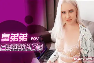 【欧美精选】第一视角-臭弟弟已经蠢蠢欲动了吗