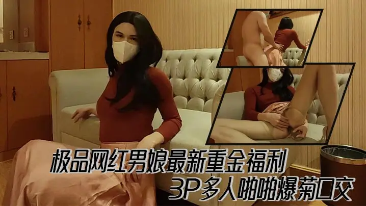 极品网红男娘最新重金福利，3P多人啪啪爆菊口交