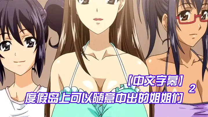 中文字幕度假岛上可以随意中出的姐姐们第二集