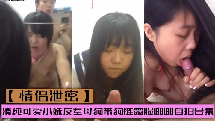 【情侣泄密】清纯可爱小妹反差母狗带狗链露脸啪啪自拍合集