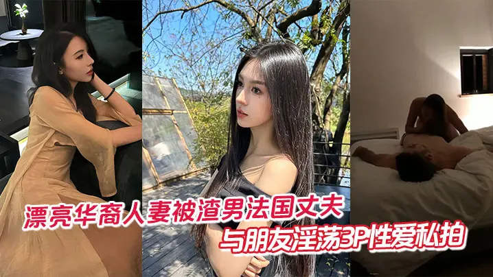 漂亮华裔人妻被渣男法国丈夫与朋友淫荡3P性爱私拍