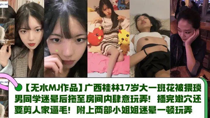 【MJ作品】广西桂林17岁大一班花被猥琐男同学迷晕后拖至房间内肆意玩弄！插完嫩穴还要剪人家逼毛！附上两部小姐姐迷晕一顿玩弄