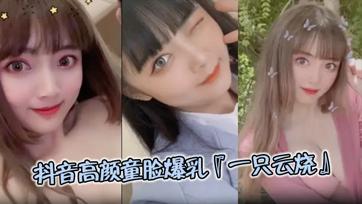 【极品流出】抖音高颜童脸爆乳『一只云烧』视频流出