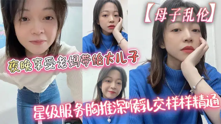 【母子乱伦】夜晚享受老妈带给大儿子的星级服务胸推深喉乳交样样精通，最后吞精了