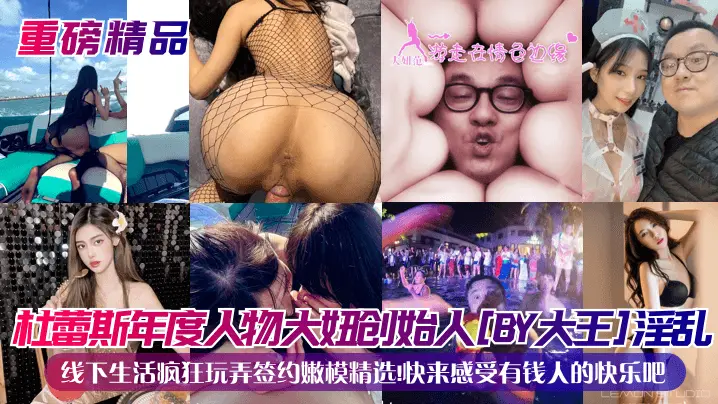 重磅精品杜蕾斯年度人物大妞创始人BY大王淫乱线下生活疯狂玩弄签约嫩模精选快来感受有钱人的快乐吧
