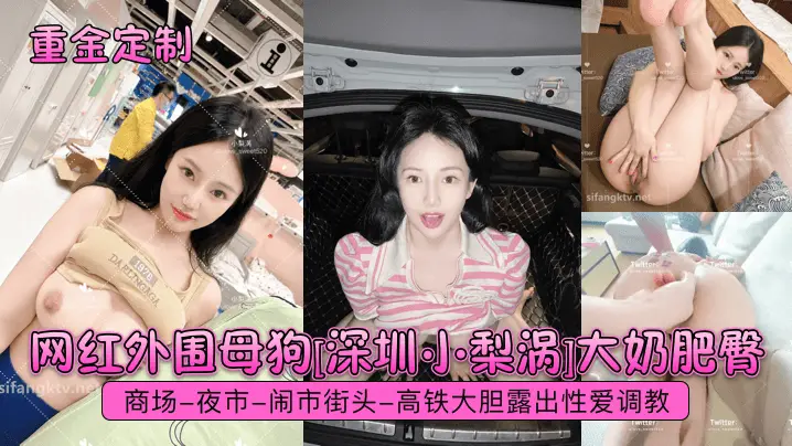 网红外围母狗[深圳小梨涡]大奶肥臀，商场-夜市-闹市街头-高铁大胆露出性爱调教