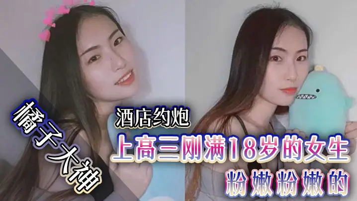 橘子大神酒店约炮上高三刚满18岁的女生粉嫩粉嫩的