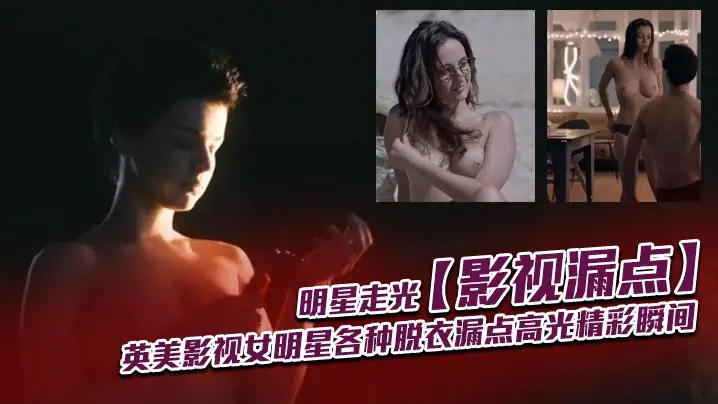 影视漏点明星走光_英美影视女明星各种脱衣漏点高光精彩瞬间