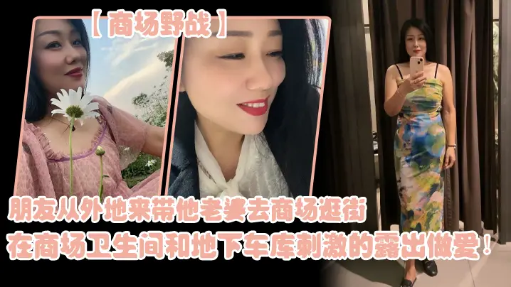 商场野战朋友从外地来带他老婆去商场逛街在商场卫生间和地下车库刺激的露出做爱