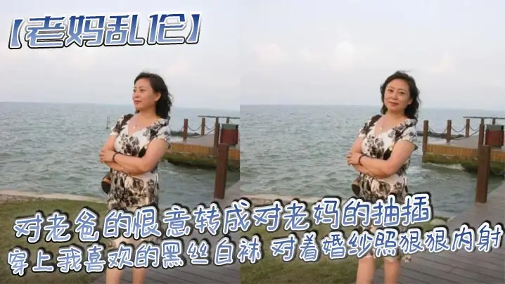 【老妈乱伦】对老爸的恨意转成对老妈的抽插，穿上我喜欢的黑丝白袜 对着婚纱照狠狠内射