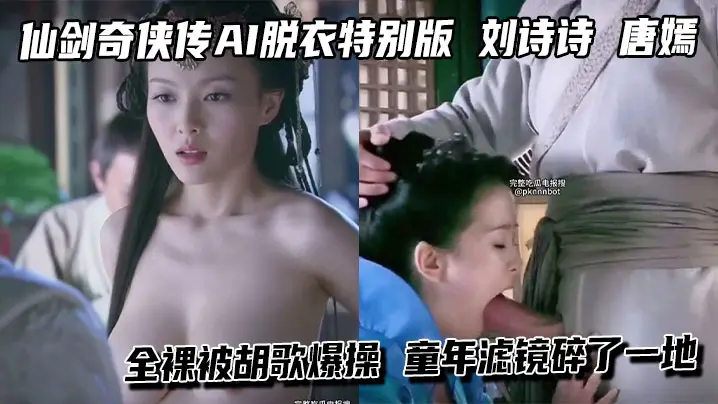 仙剑奇侠传AI脱衣特别版 刘诗诗 唐嫣 全裸被胡歌爆操 童年滤镜碎了一地