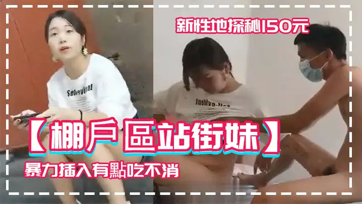 棚戶區站街妹新性地探秘150元的四川口音嫩妹被表哥大屌暴力插入有點吃不消