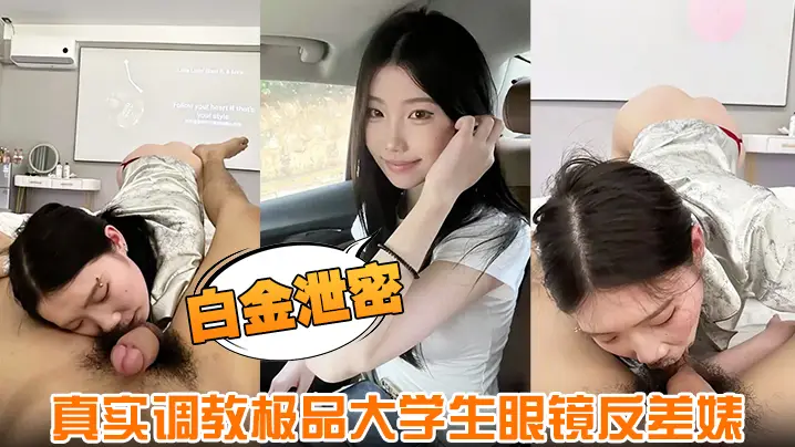 【白金泄密】真实调教极品大学生眼镜反差婊身材超好肤白貌美全程露脸