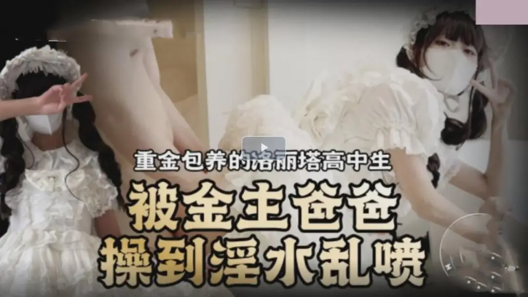 重金包养的洛丽塔高中生 被金主爸爸操到淫水乱喷