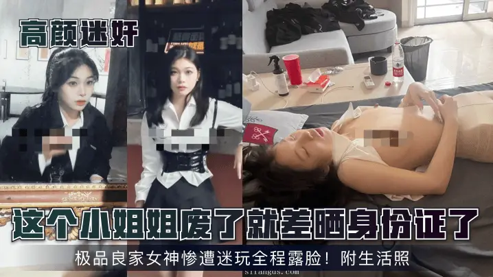 高颜迷奸这个小姐姐废了就差晒身份证了极品良家女神惨遭迷玩全程露脸附生活照